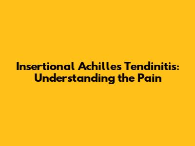 Insertional Achilles Tendinitis: Understanding the Pain