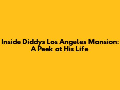 Inside Diddy's Los Angeles Mansion: A Peek at His Life
