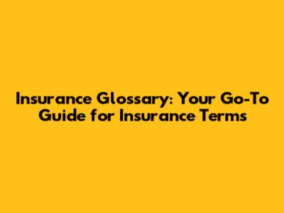 Insurance Glossary: Your Go-To Guide for Insurance Terms