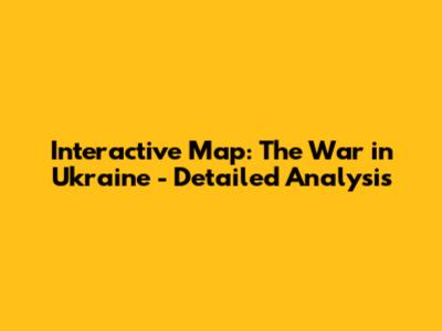 Interactive Map: The War in Ukraine - Detailed Analysis