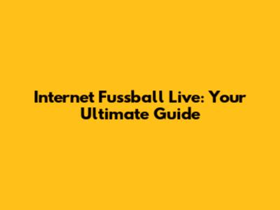 Internet Fussball Live: Your Ultimate Guide