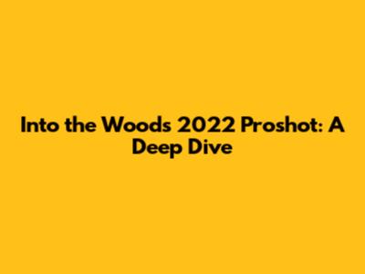 Into the Woods 2022 Proshot: A Deep Dive