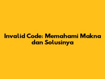 Invalid Code: Memahami Makna dan Solusinya