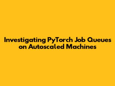 Investigating PyTorch Job Queues on Autoscaled Machines