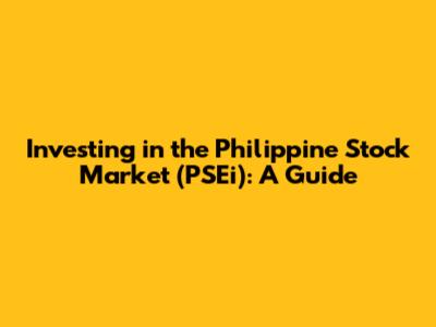 Investing in the Philippine Stock Market (PSEi): A Guide