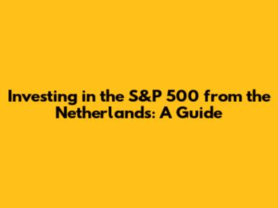 Investing in the S&P 500 from the Netherlands: A Guide