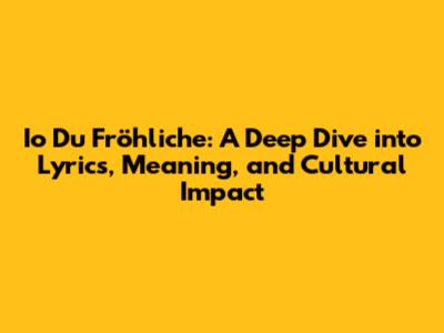 Io Du Fröhliche: A Deep Dive into Lyrics, Meaning, and Cultural Impact