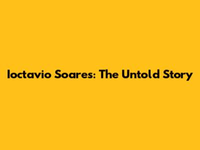 Ioctavio Soares: The Untold Story