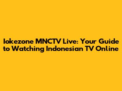 Iokezone MNCTV Live: Your Guide to Watching Indonesian TV Online