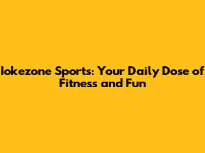 Iokezone Sports: Your Daily Dose of Fitness and Fun