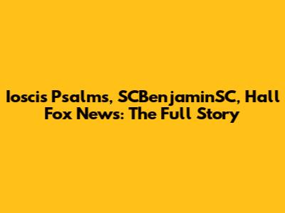 Ioscis Psalms, SCBenjaminSC, Hall Fox News: The Full Story