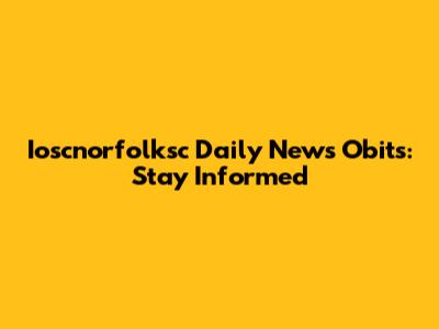 Ioscnorfolksc Daily News Obits: Stay Informed