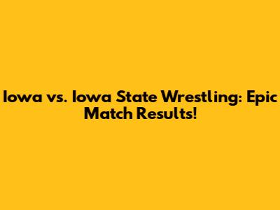 Iowa vs. Iowa State Wrestling: Epic Match Results!