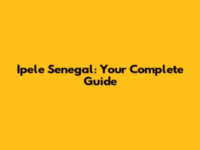 Ipele Senegal: Your Complete Guide
