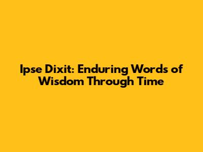 Ipse Dixit: Enduring Words of Wisdom Through Time