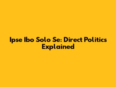 Ipse Ibo Solo Se: Direct Politics Explained