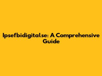 Ipsefbidigitalse: A Comprehensive Guide