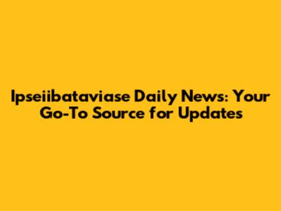 Ipseiibataviase Daily News: Your Go-To Source for Updates