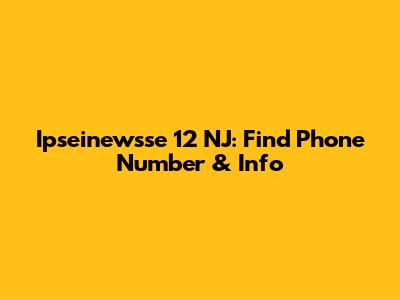 Ipseinewsse 12 NJ: Find Phone Number & Info