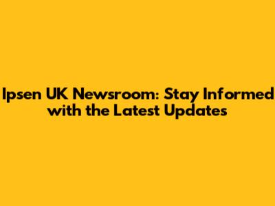 Ipsen UK Newsroom: Stay Informed with the Latest Updates
