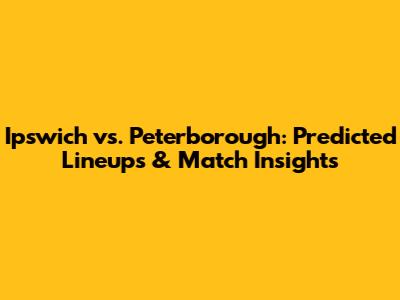 Ipswich vs. Peterborough: Predicted Lineups & Match Insights