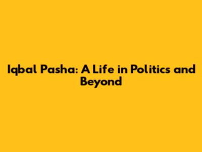 Iqbal Pasha: A Life in Politics and Beyond