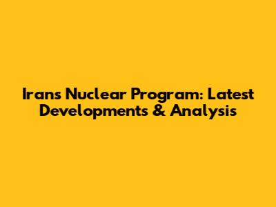 Iran's Nuclear Program: Latest Developments & Analysis