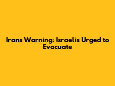 Iran's Warning: Israelis Urged to Evacuate