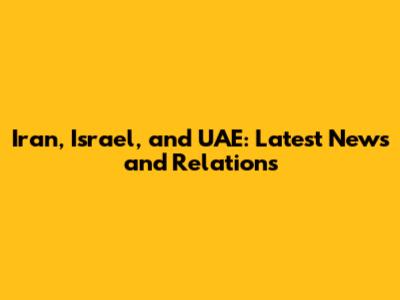 Iran, Israel, and UAE: Latest News and Relations