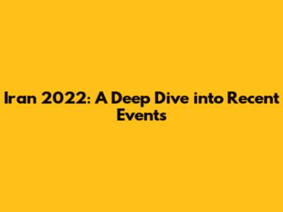 Iran 2022: A Deep Dive into Recent Events
