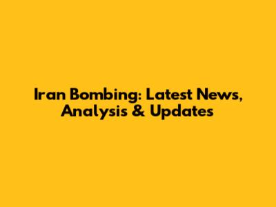 Iran Bombing: Latest News, Analysis & Updates