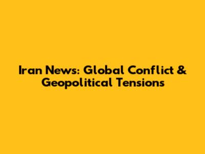 Iran News: Global Conflict & Geopolitical Tensions