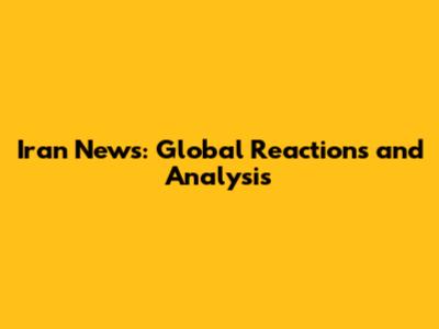 Iran News: Global Reactions and Analysis
