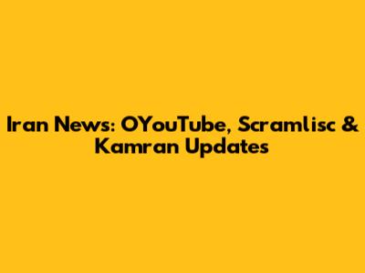 Iran News: OYouTube, Scramlisc & Kamran Updates