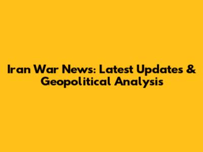 Iran War News: Latest Updates & Geopolitical Analysis