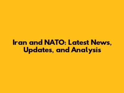 Iran and NATO: Latest News, Updates, and Analysis