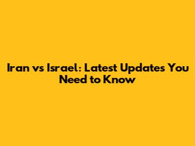 Iran vs Israel: Latest Updates You Need to Know