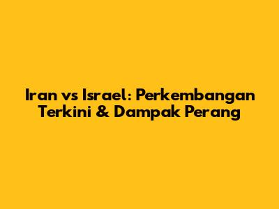 Iran vs Israel: Perkembangan Terkini & Dampak Perang