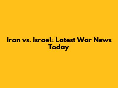 Iran vs. Israel: Latest War News Today