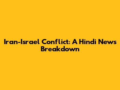 Iran-Israel Conflict: A Hindi News Breakdown