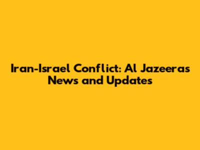 Iran-Israel Conflict: Al Jazeera's News and Updates