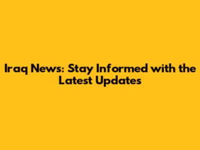 Iraq News: Stay Informed with the Latest Updates