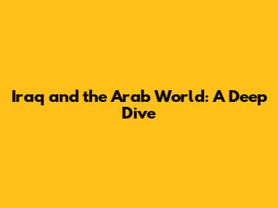 Iraq and the Arab World: A Deep Dive