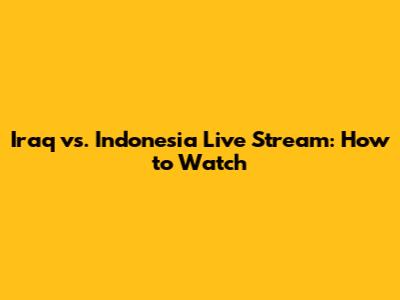 Iraq vs. Indonesia Live Stream: How to Watch