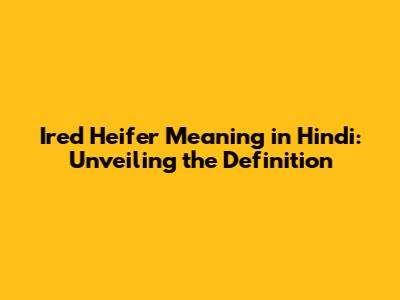 Ired Heifer Meaning in Hindi: Unveiling the Definition