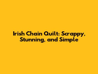 Irish Chain Quilt: Scrappy, Stunning, and Simple