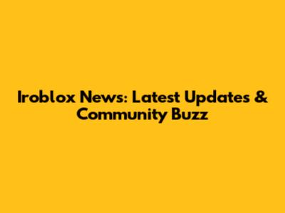 Iroblox News: Latest Updates & Community Buzz