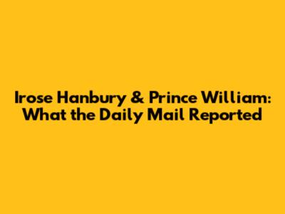 Irose Hanbury & Prince William: What the Daily Mail Reported