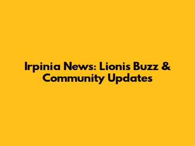 Irpinia News: Lioni's Buzz & Community Updates