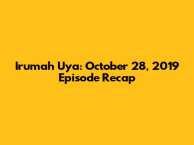 Irumah Uya: October 28, 2019 Episode Recap